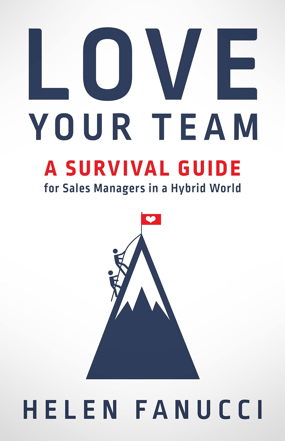 Love Your Team: A Survival Guide for Sales Managers in a Hybrid World, by Helen Fanucci