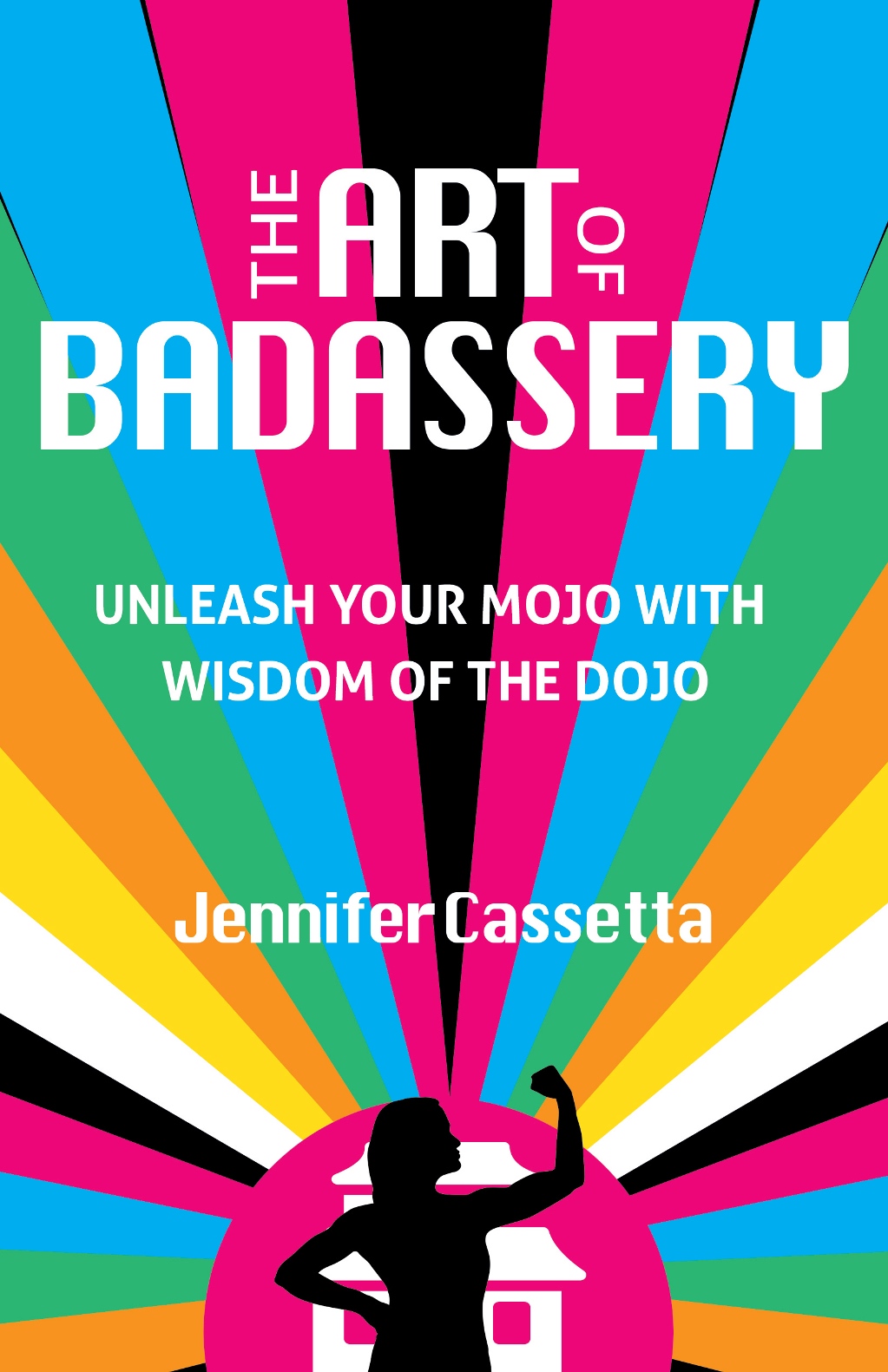 The Art of Badassery: Unleash Your Mojo With Wisdom of the Dojo by Jennifer Cassetta